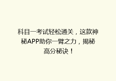 科目一考试轻松通关，这款神秘APP助你一臂之力，揭秘高分秘诀！