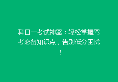 科目一考试神器：轻松掌握驾考必备知识点，告别低分困扰！