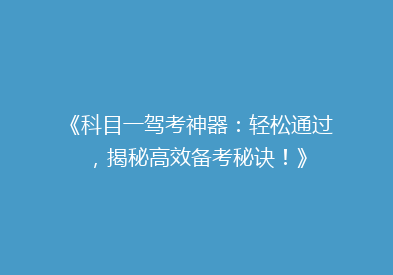 《科目一驾考神器：轻松通过，揭秘高效备考秘诀！》