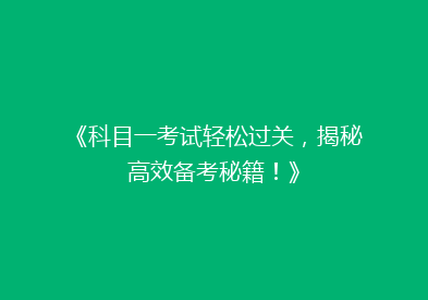 《科目一考试轻松过关，揭秘高效备考秘籍！》