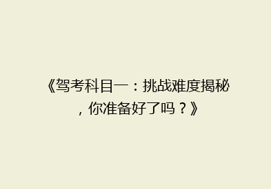 《驾考科目一：挑战难度揭秘，你准备好了吗？》