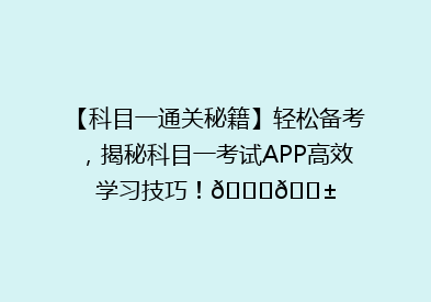 【科目一通关秘籍】轻松备考，揭秘科目一考试APP高效学习技巧！🚗📱