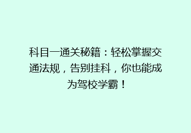 科目一通关秘籍：轻松掌握交通法规，告别挂科，你也能成为驾校学霸！