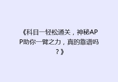 《科目一轻松通关，神秘APP助你一臂之力，真的靠谱吗？》