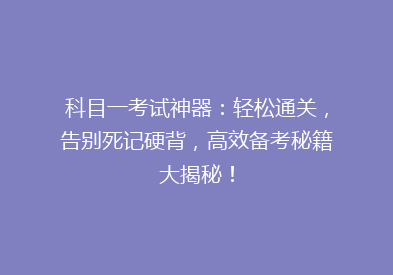 科目一考试神器：轻松通关，告别死记硬背，高效备考秘籍大揭秘！