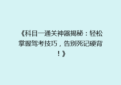 《科目一通关神器揭秘：轻松掌握驾考技巧，告别死记硬背！》