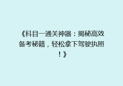 《科目一通关神器：揭秘高效备考秘籍，轻松拿下驾驶执照！》