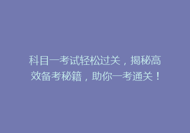 科目一考试轻松过关，揭秘高效备考秘籍，助你一考通关！