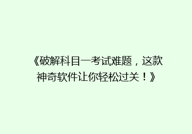 《破解科目一考试难题，这款神奇软件让你轻松过关！》