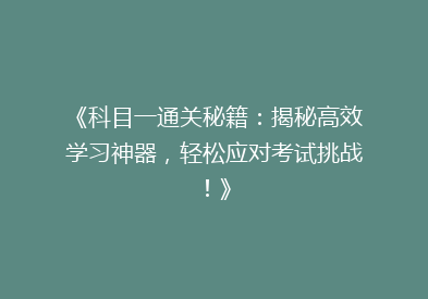 《科目一通关秘籍：揭秘高效学习神器，轻松应对考试挑战！》