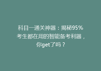 科目一通关神器：揭秘95%考生都在用的智能备考利器，你get了吗？