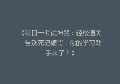 《科目一考试神器：轻松通关，告别死记硬背，你的学习助手来了！》