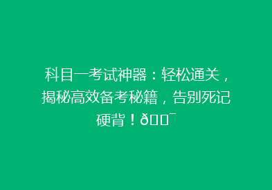 科目一考试神器：轻松通关，揭秘高效备考秘籍，告别死记硬背！🎯