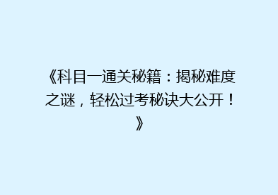 《科目一通关秘籍：揭秘难度之谜，轻松过考秘诀大公开！》