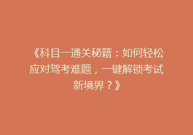 《科目一通关秘籍：如何轻松应对驾考难题，一键解锁考试新境界？》