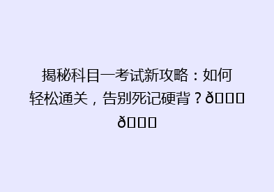 揭秘科目一考试新攻略：如何轻松通关，告别死记硬背？🔍📚