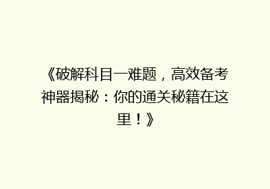 《破解科目一难题，高效备考神器揭秘：你的通关秘籍在这里！》