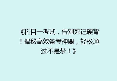 《科目一考试，告别死记硬背！揭秘高效备考神器，轻松通过不是梦！》