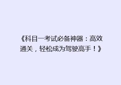 《科目一考试必备神器：高效通关，轻松成为驾驶高手！》