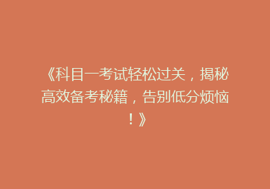 《科目一考试轻松过关，揭秘高效备考秘籍，告别低分烦恼！》