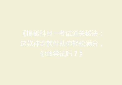 《揭秘科目一考试通关秘诀：这款神奇软件助你轻松满分，你敢尝试吗？》