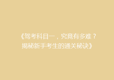 《驾考科目一，究竟有多难？揭秘新手考生的通关秘诀》