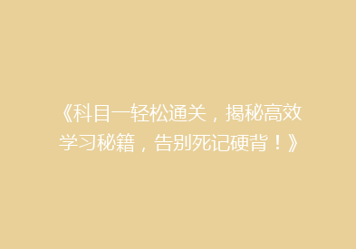 《科目一轻松通关，揭秘高效学习秘籍，告别死记硬背！》