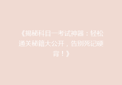 《揭秘科目一考试神器：轻松通关秘籍大公开，告别死记硬背！》