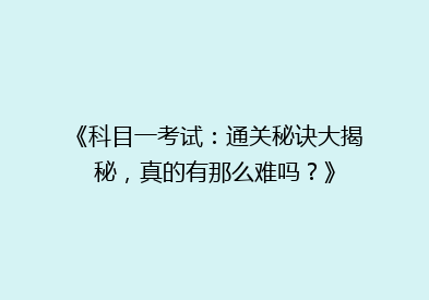 《科目一考试：通关秘诀大揭秘，真的有那么难吗？》