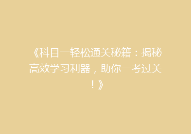 《科目一轻松通关秘籍：揭秘高效学习利器，助你一考过关！》