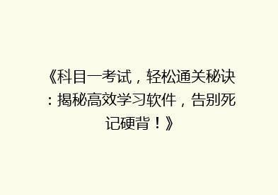 《科目一考试，轻松通关秘诀：揭秘高效学习软件，告别死记硬背！》