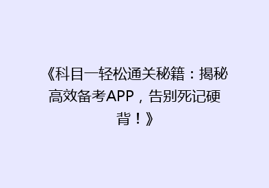 《科目一轻松通关秘籍：揭秘高效备考APP，告别死记硬背！》