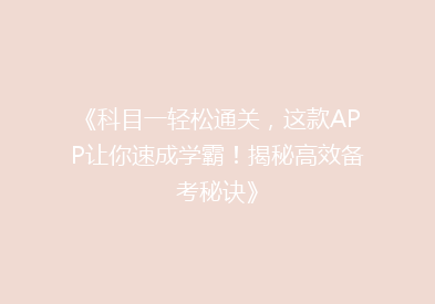 《科目一轻松通关，这款APP让你速成学霸！揭秘高效备考秘诀》