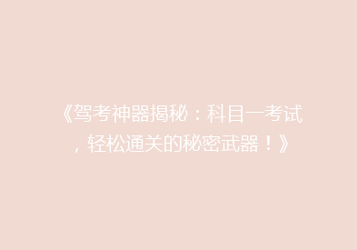 《驾考神器揭秘：科目一考试，轻松通关的秘密武器！》