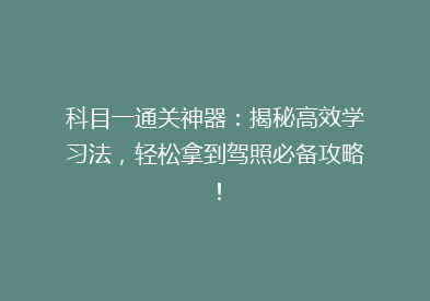 科目一通关神器：揭秘高效学习法，轻松拿到驾照必备攻略！