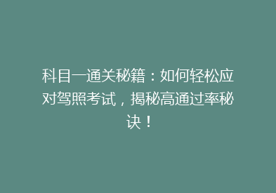 科目一通关秘籍：如何轻松应对驾照考试，揭秘高通过率秘诀！