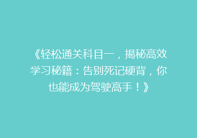 《轻松通关科目一，揭秘高效学习秘籍：告别死记硬背，你也能成为驾驶高手！》