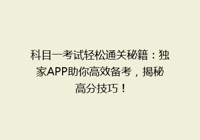 科目一考试轻松通关秘籍：独家APP助你高效备考，揭秘高分技巧！