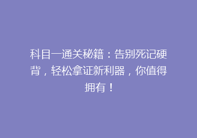 科目一通关秘籍：告别死记硬背，轻松拿证新利器，你值得拥有！
