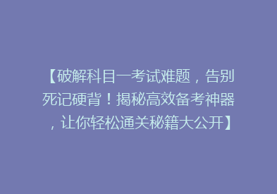 【破解科目一考试难题，告别死记硬背！揭秘高效备考神器，让你轻松通关秘籍大公开】