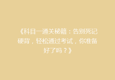 《科目一通关秘籍：告别死记硬背，轻松通过考试，你准备好了吗？》