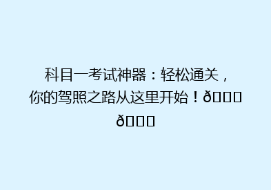 科目一考试神器：轻松通关，你的驾照之路从这里开始！🚗📚