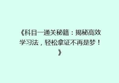 《科目一通关秘籍：揭秘高效学习法，轻松拿证不再是梦！》