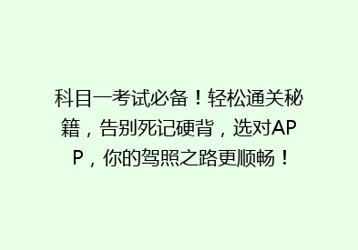 科目一考试必备！轻松通关秘籍，告别死记硬背，选对APP，你的驾照之路更顺畅！