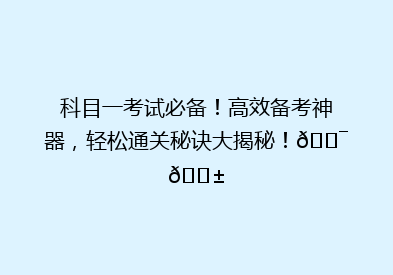 科目一考试必备！高效备考神器，轻松通关秘诀大揭秘！🎯📱