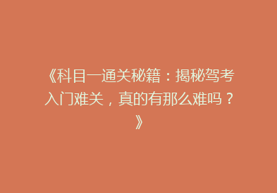 《科目一通关秘籍：揭秘驾考入门难关，真的有那么难吗？》