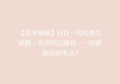 【驾考神器】科目一轻松通关秘籍：告别死记硬背，一招掌握全部考点！