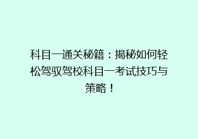 科目一通关秘籍：揭秘如何轻松驾驭驾校科目一考试技巧与策略！