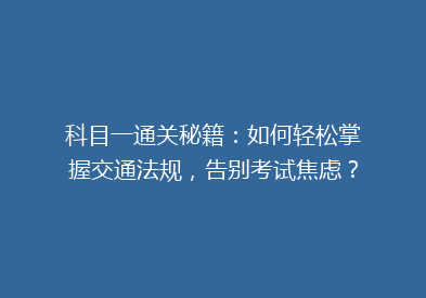 科目一通关秘籍：如何轻松掌握交通法规，告别考试焦虑？