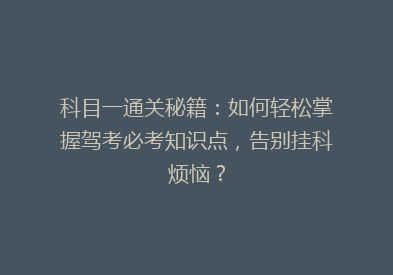 科目一通关秘籍：如何轻松掌握驾考必考知识点，告别挂科烦恼？